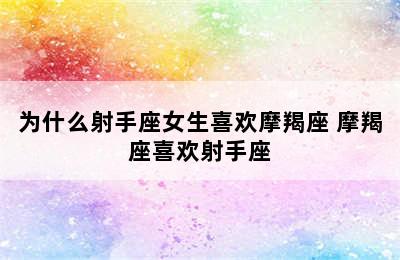 为什么射手座女生喜欢摩羯座 摩羯座喜欢射手座